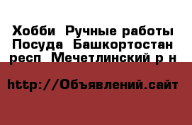 Хобби. Ручные работы Посуда. Башкортостан респ.,Мечетлинский р-н